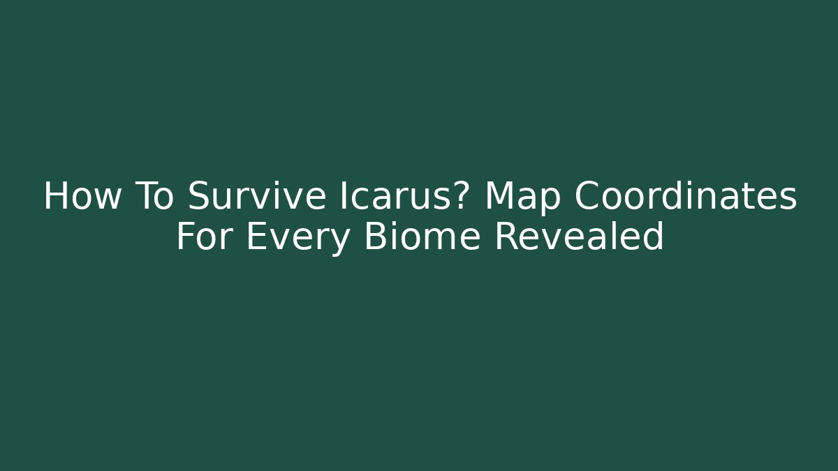 How To Survive Icarus? Map Coordinates For Every Biome Revealed