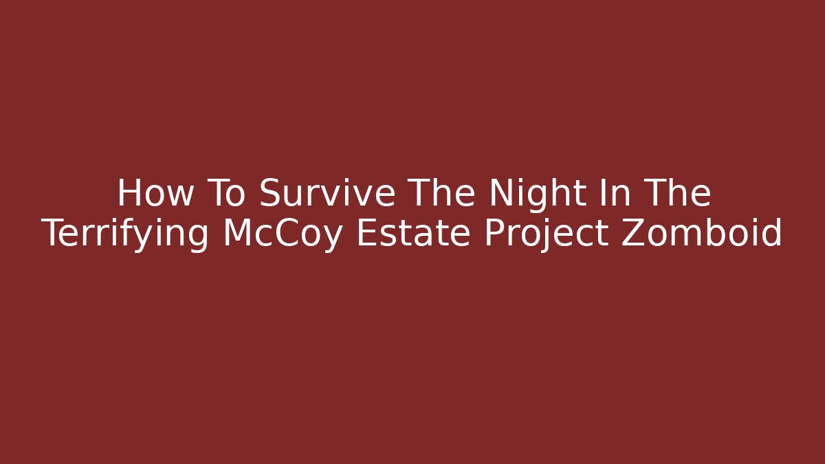 How To Survive The Night In The Terrifying McCoy Estate Project Zomboid