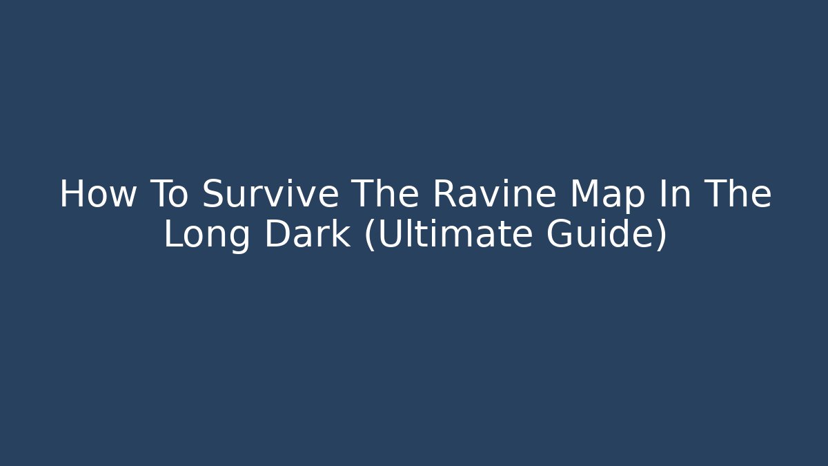 How To Survive The Ravine Map In The Long Dark (Ultimate Guide)