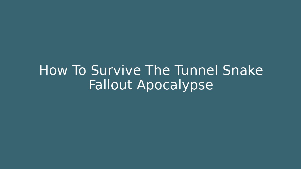 How To Survive The Tunnel Snake Fallout Apocalypse
