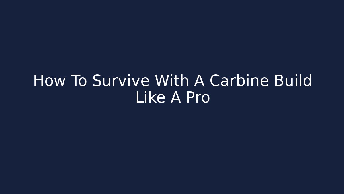 How To Survive With A Carbine Build Like A Pro