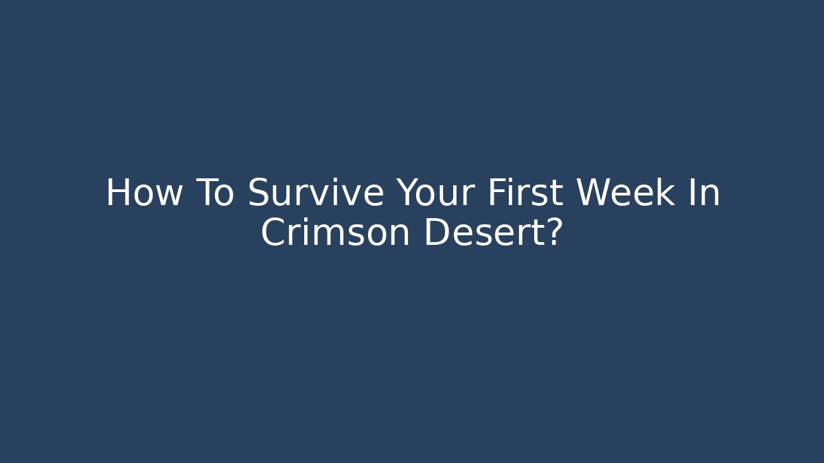 How To Survive Your First Week In Crimson Desert?