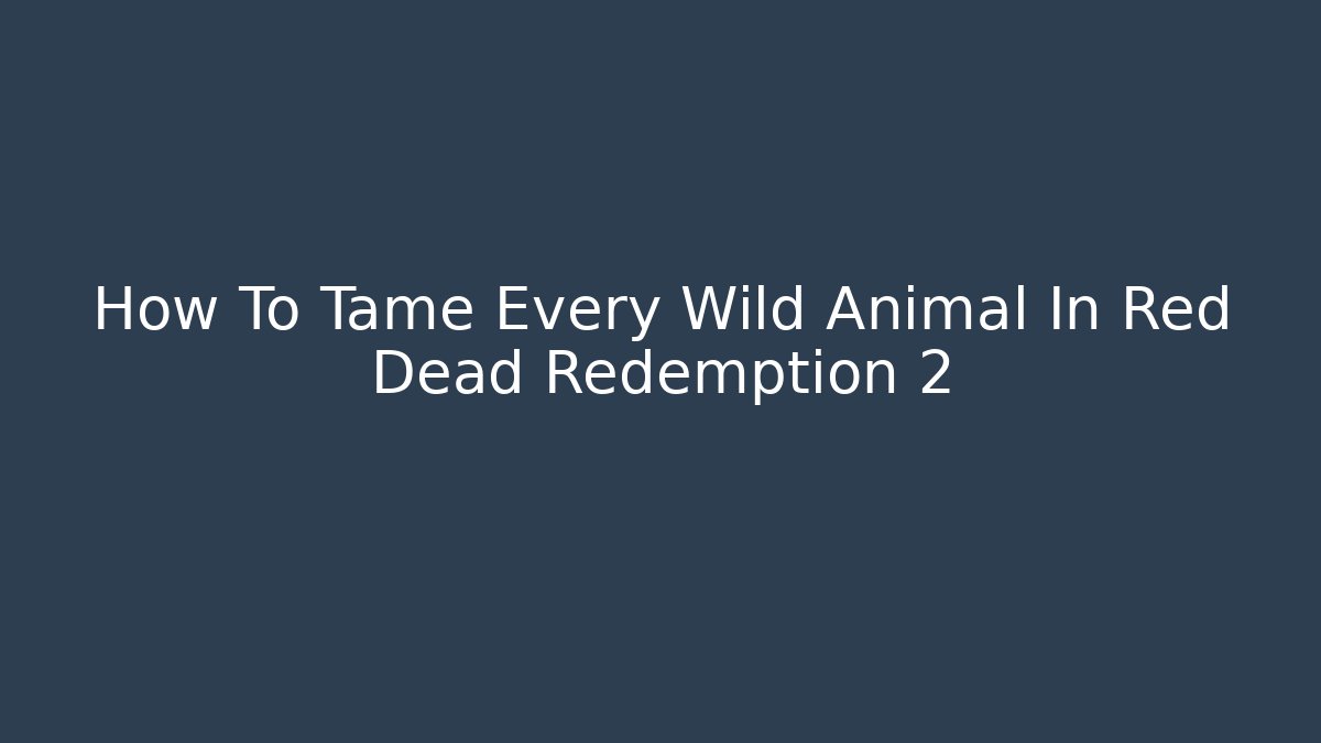 How To Tame Every Wild Animal In Red Dead Redemption 2