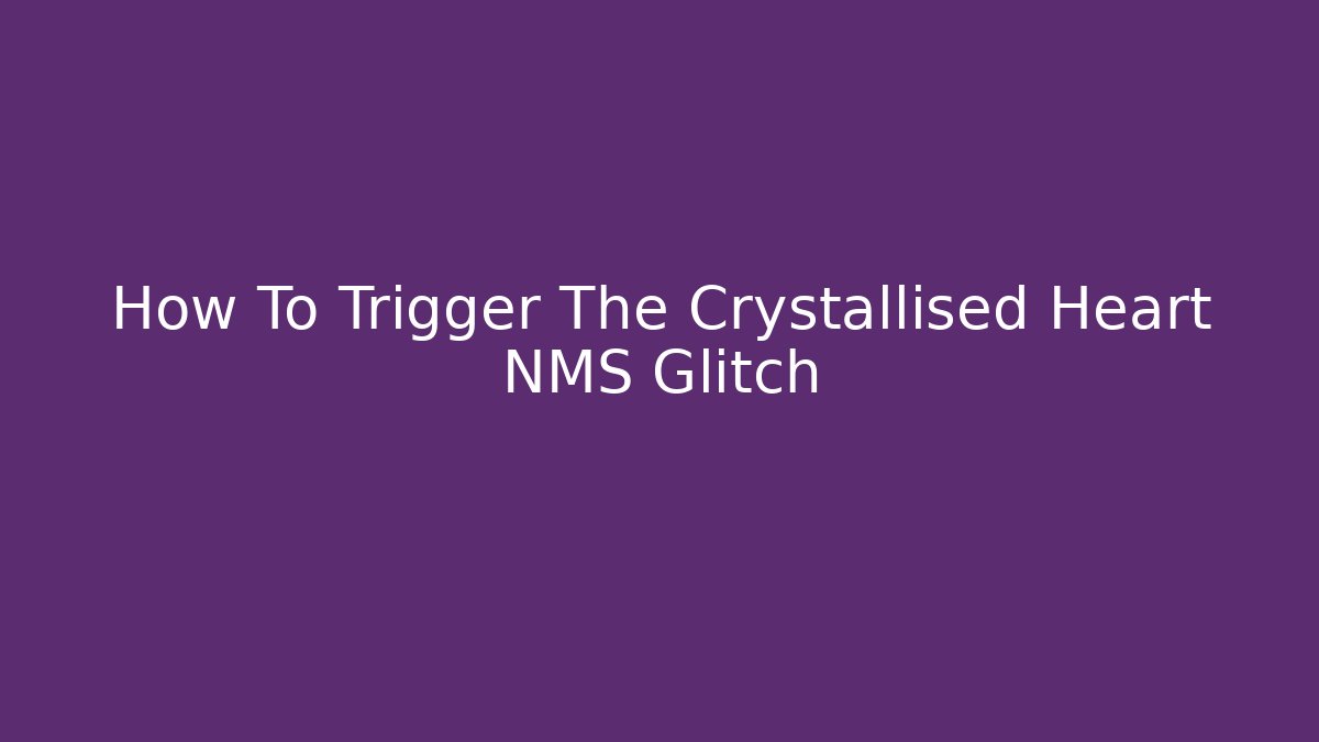 How To Trigger The Crystallised Heart NMS Glitch