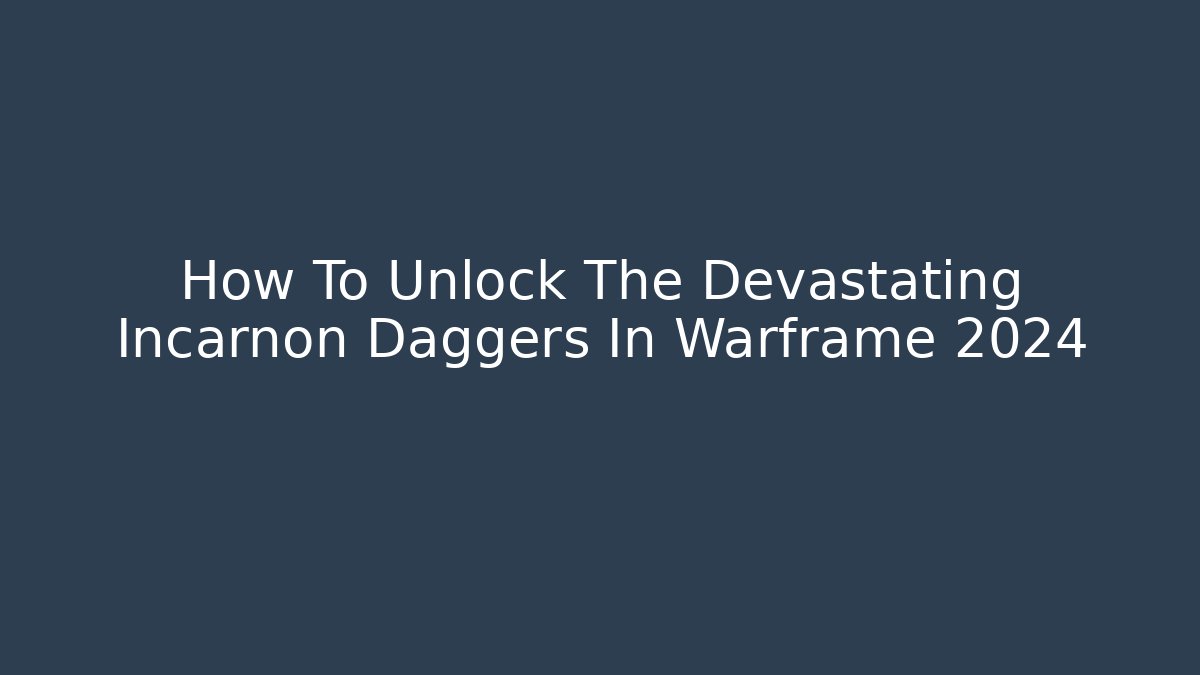 How To Unlock The Devastating Incarnon Daggers In Warframe 2024
