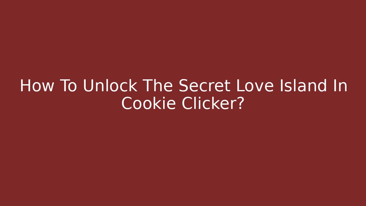 How To Unlock The Secret Love Island In Cookie Clicker?