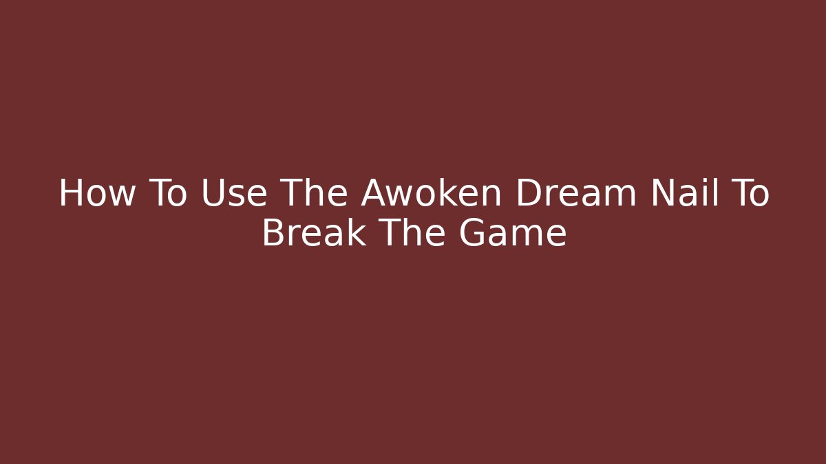 How To Use The Awoken Dream Nail To Break The Game