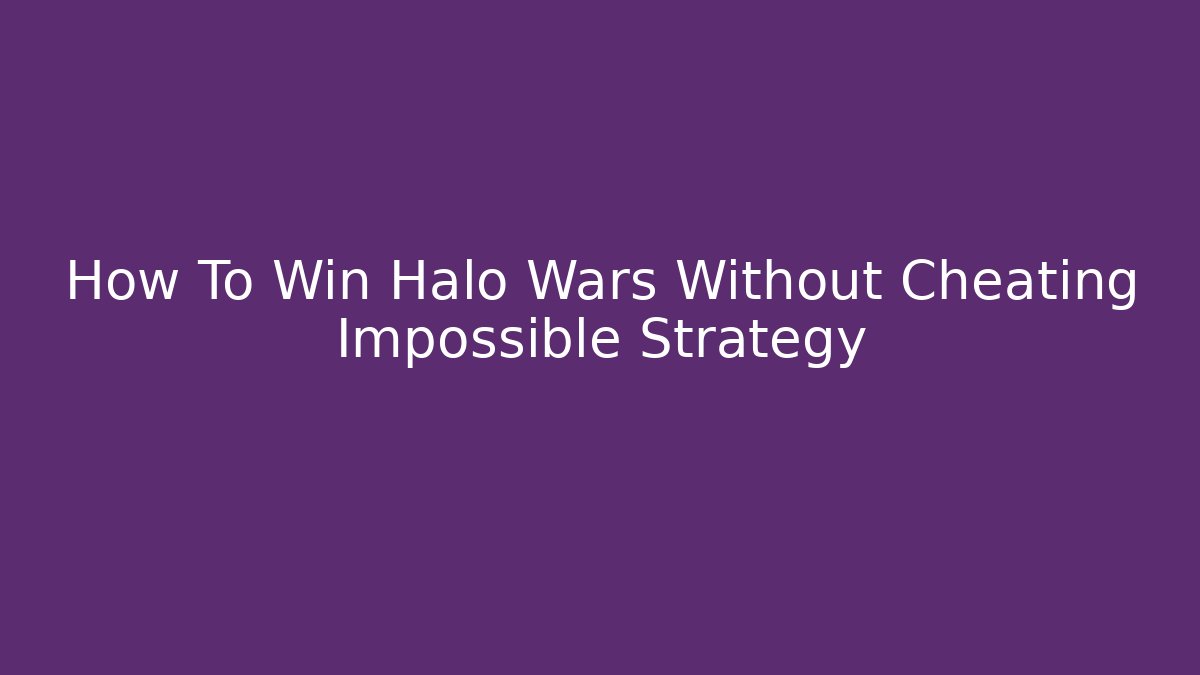 How To Win Halo Wars Without Cheating Impossible Strategy