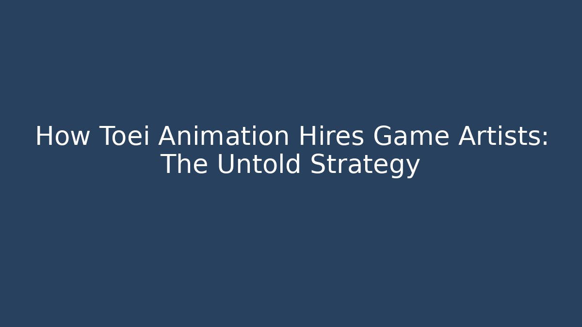 How Toei Animation Hires Game Artists: The Untold Strategy