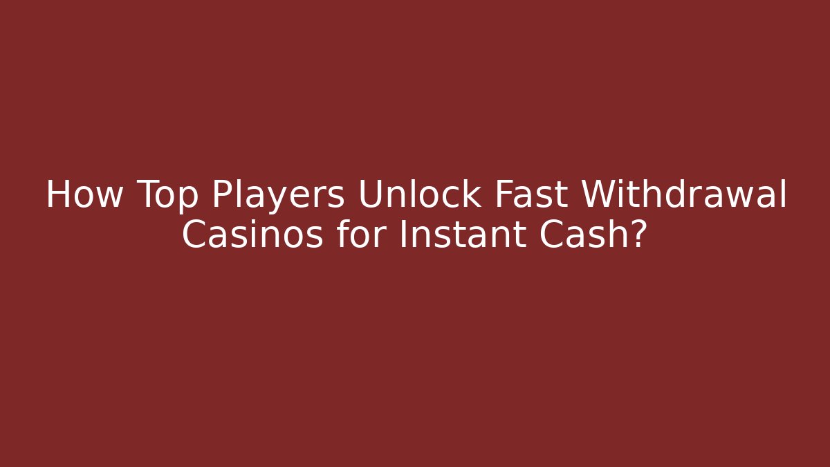 How Top Players Unlock Fast Withdrawal Casinos for Instant Cash?