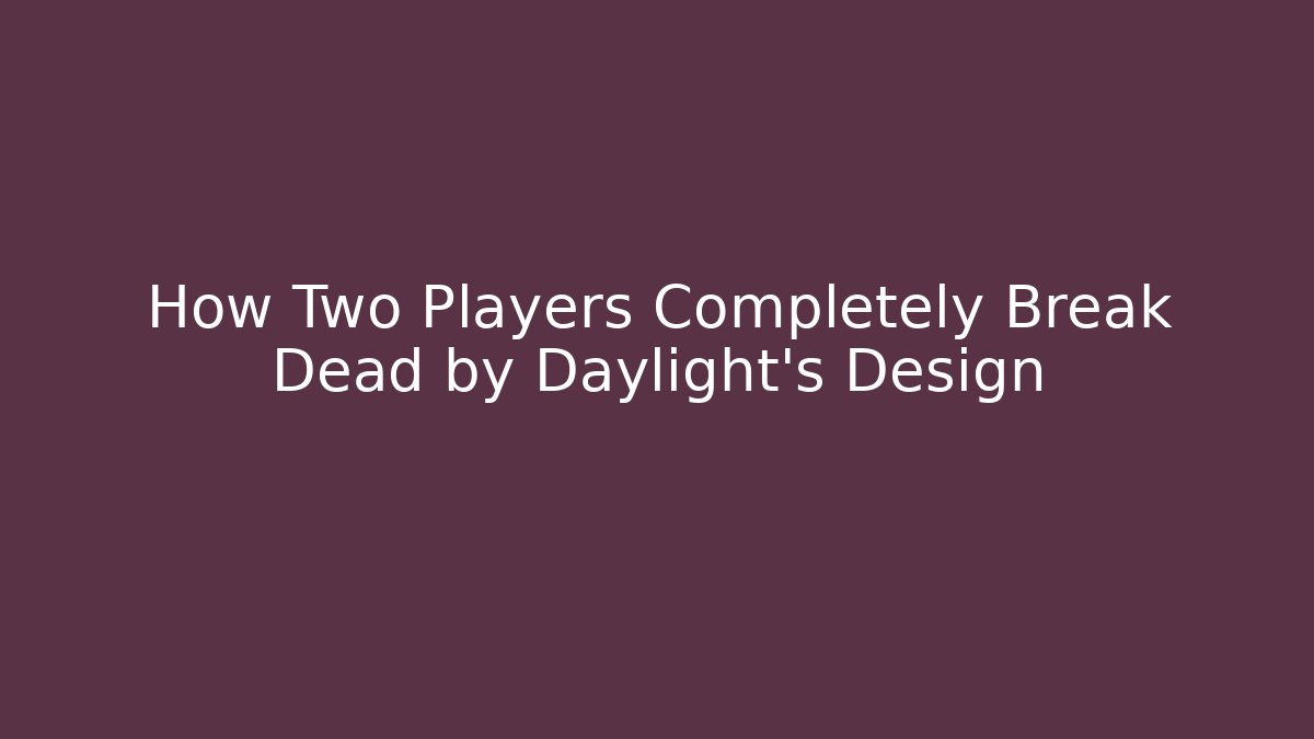 How Two Players Completely Break Dead by Daylight's Design