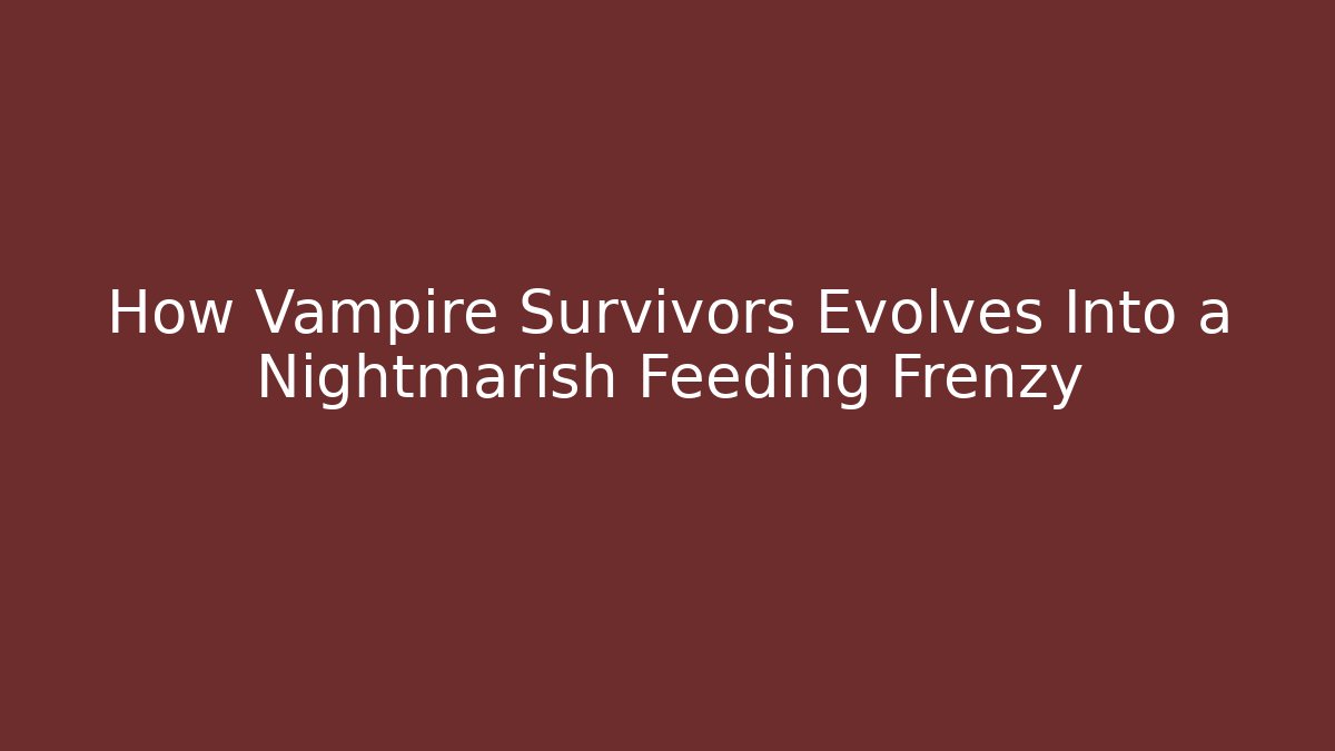 How Vampire Survivors Evolves Into a Nightmarish Feeding Frenzy