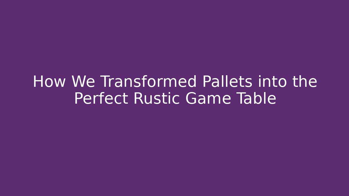 How We Transformed Pallets into the Perfect Rustic Game Table