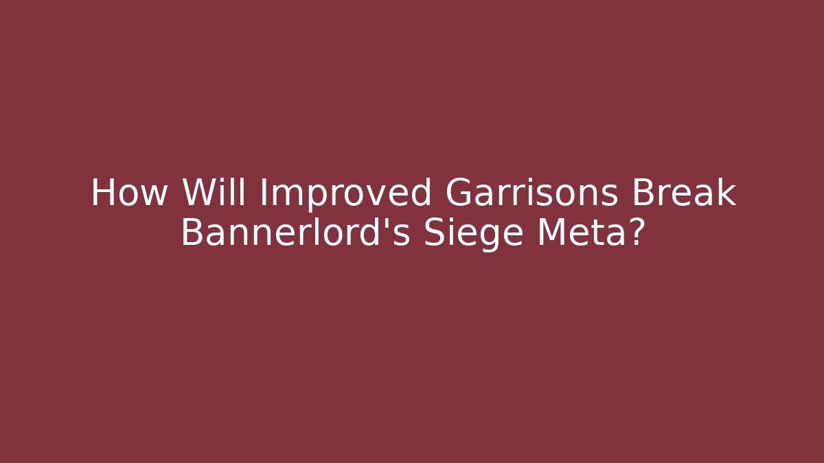 How Will Improved Garrisons Break Bannerlord's Siege Meta?
