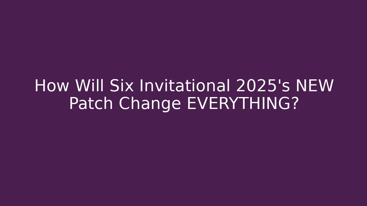 How Will Six Invitational 2025's NEW Patch Change EVERYTHING?