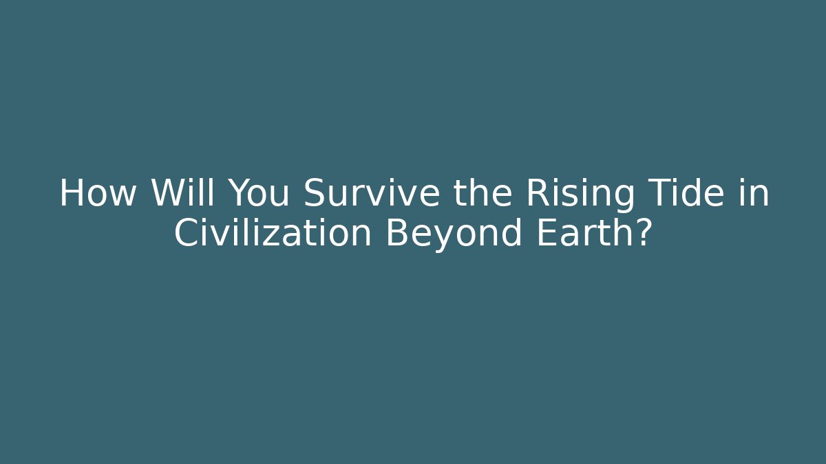 How Will You Survive the Rising Tide in Civilization Beyond Earth?
