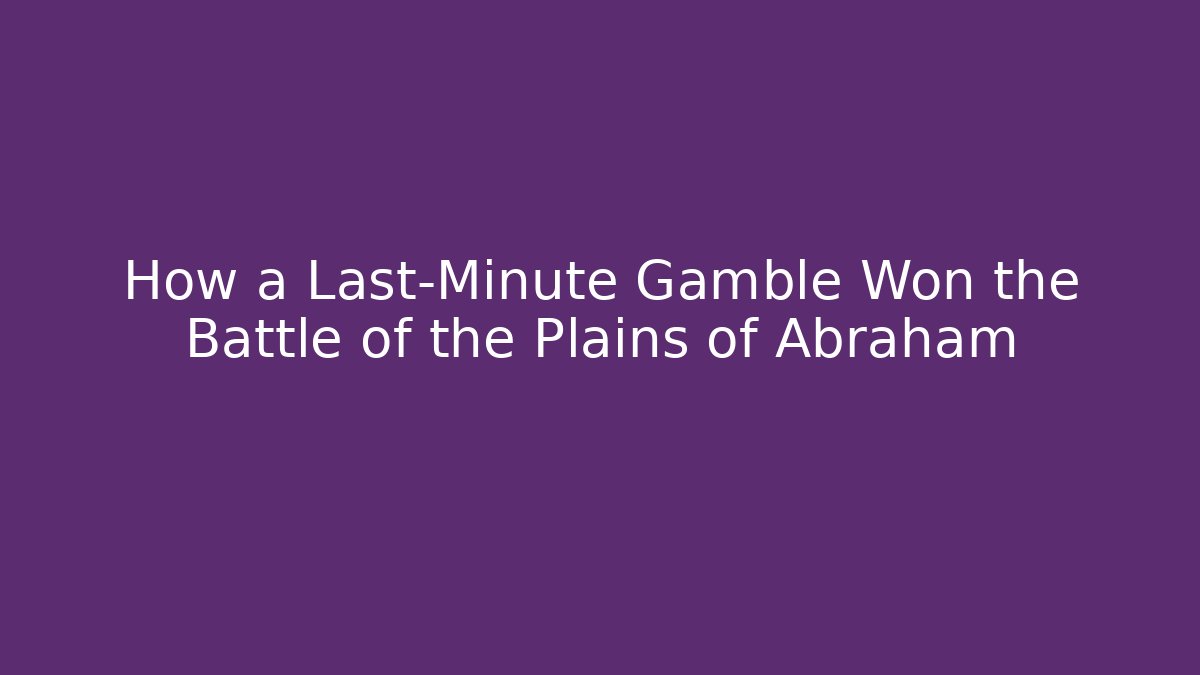 How a Last-Minute Gamble Won the Battle of the Plains of Abraham