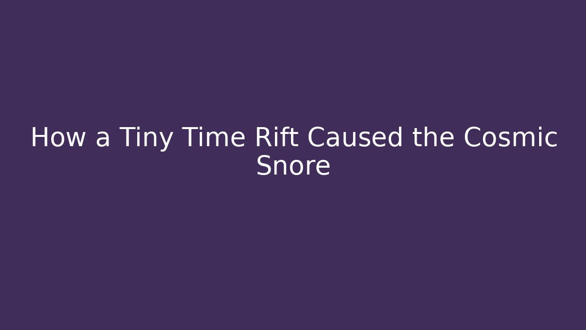 How a Tiny Time Rift Caused the Cosmic Snore