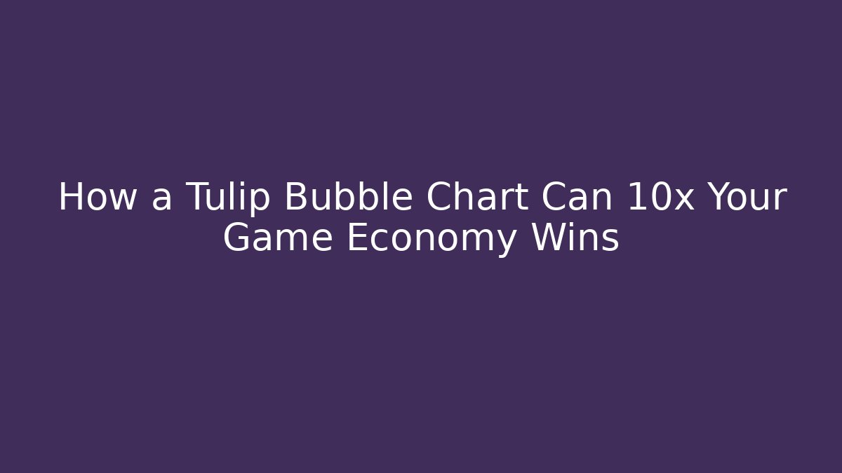 How a Tulip Bubble Chart Can 10x Your Game Economy Wins