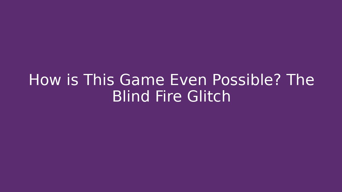 How is This Game Even Possible? The Blind Fire Glitch