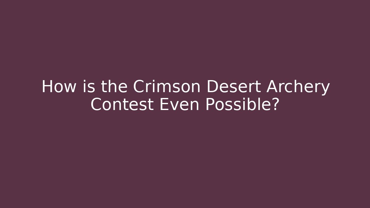 How is the Crimson Desert Archery Contest Even Possible?