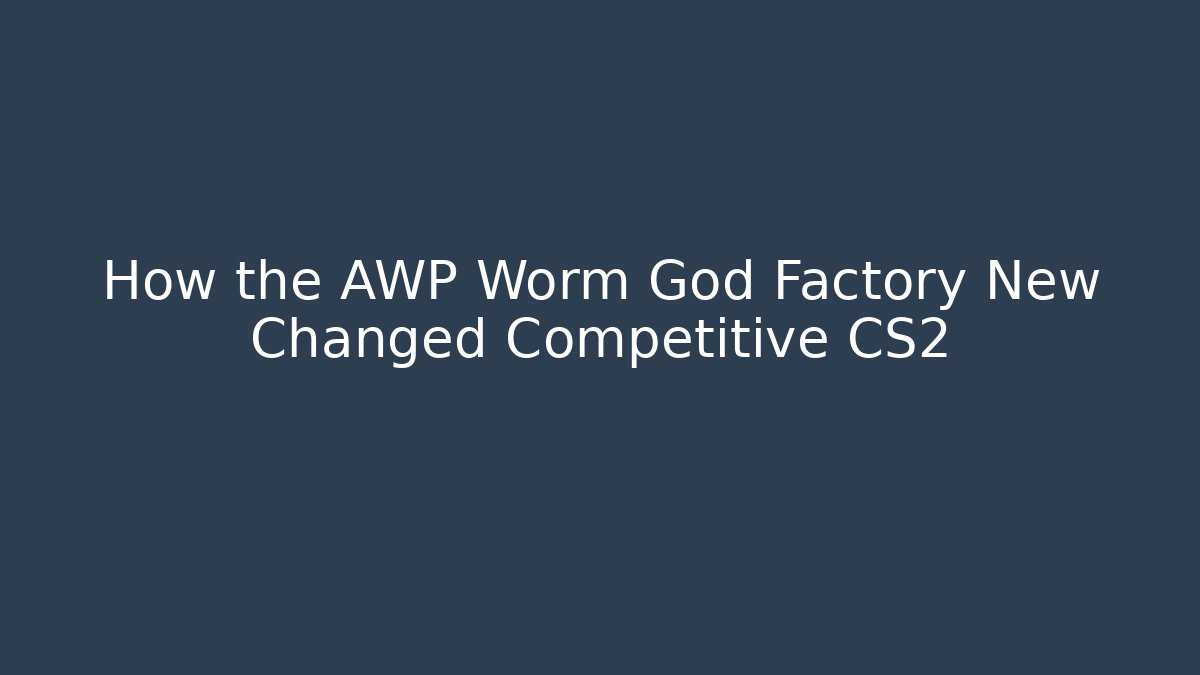 How the AWP Worm God Factory New Changed Competitive CS2