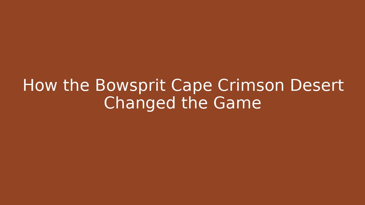 How the Bowsprit Cape Crimson Desert Changed the Game