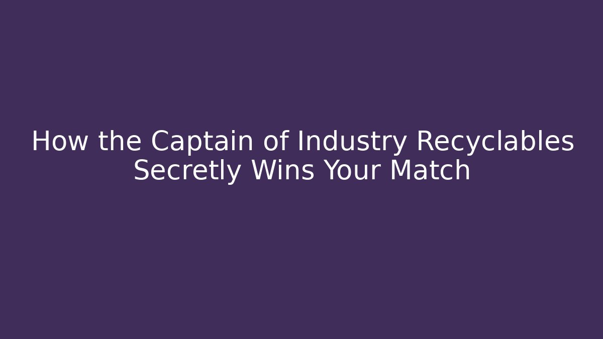 How the Captain of Industry Recyclables Secretly Wins Your Match