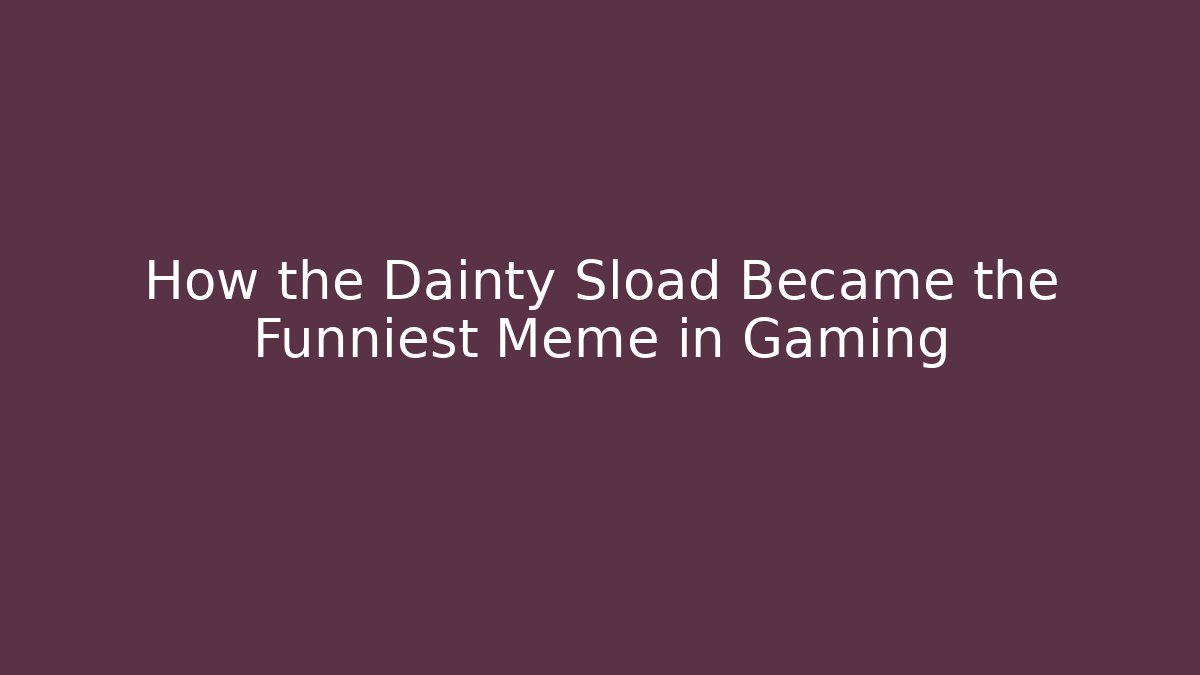 How the Dainty Sload Became the Funniest Meme in Gaming