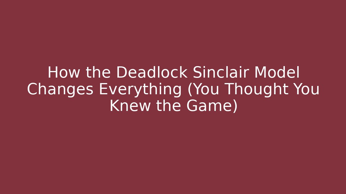 How the Deadlock Sinclair Model Changes Everything (You Thought You Knew the Game)