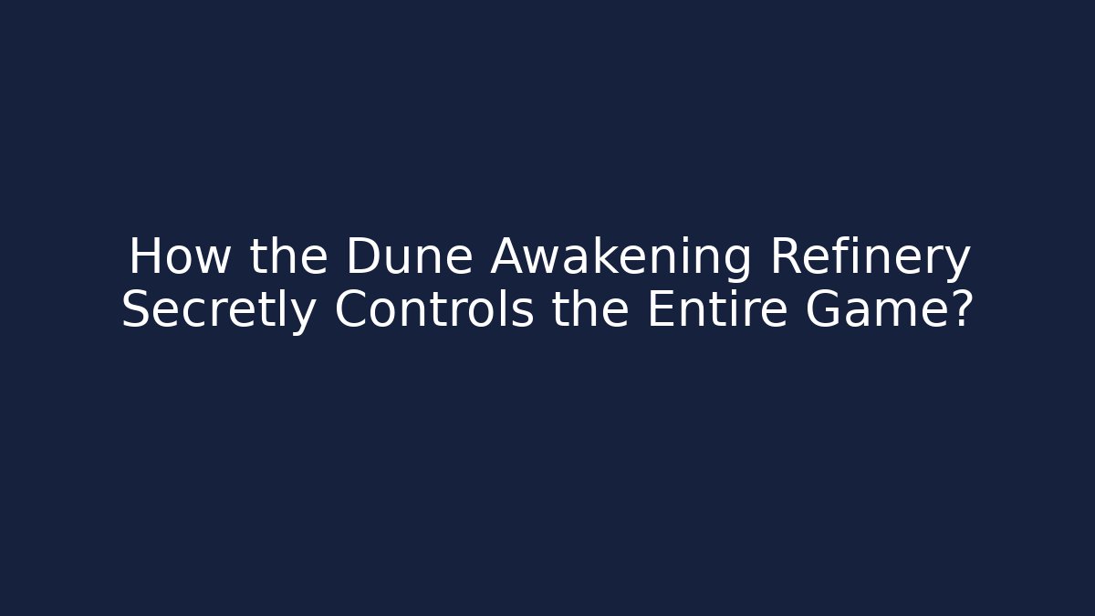 How the Dune Awakening Refinery Secretly Controls the Entire Game?