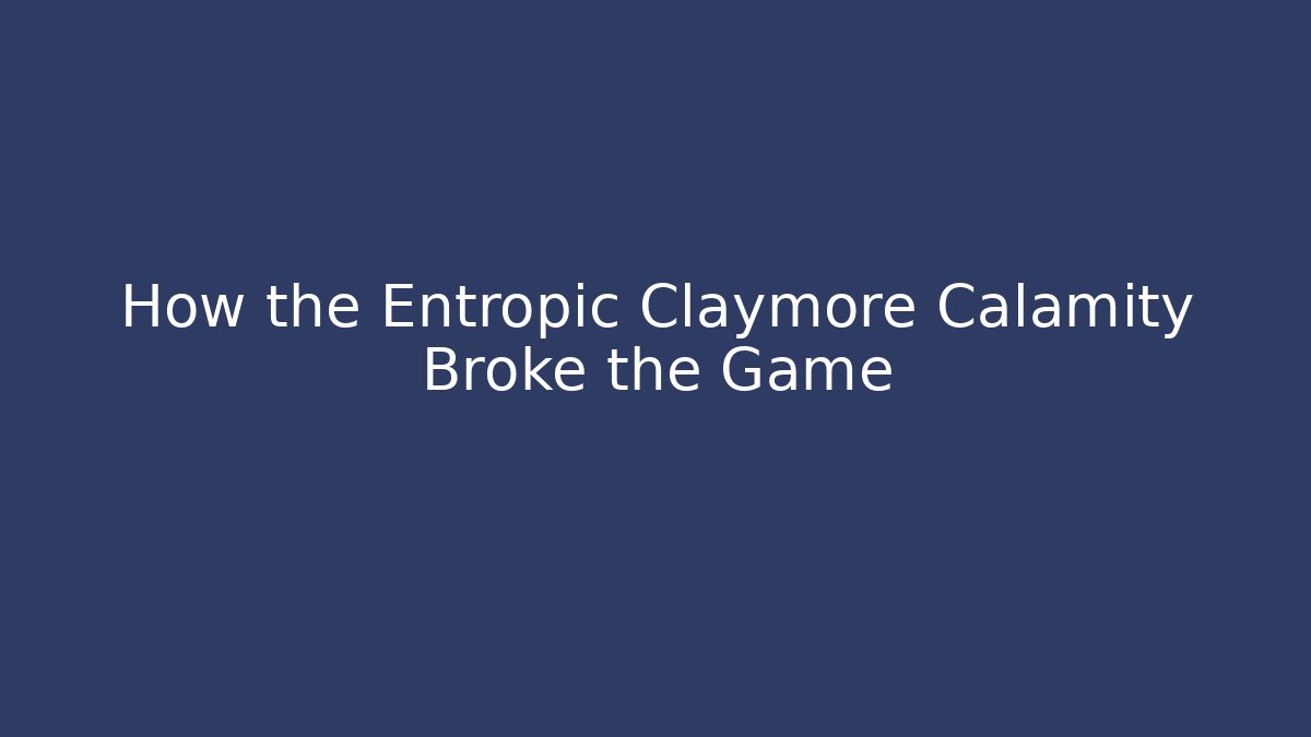 How the Entropic Claymore Calamity Broke the Game
