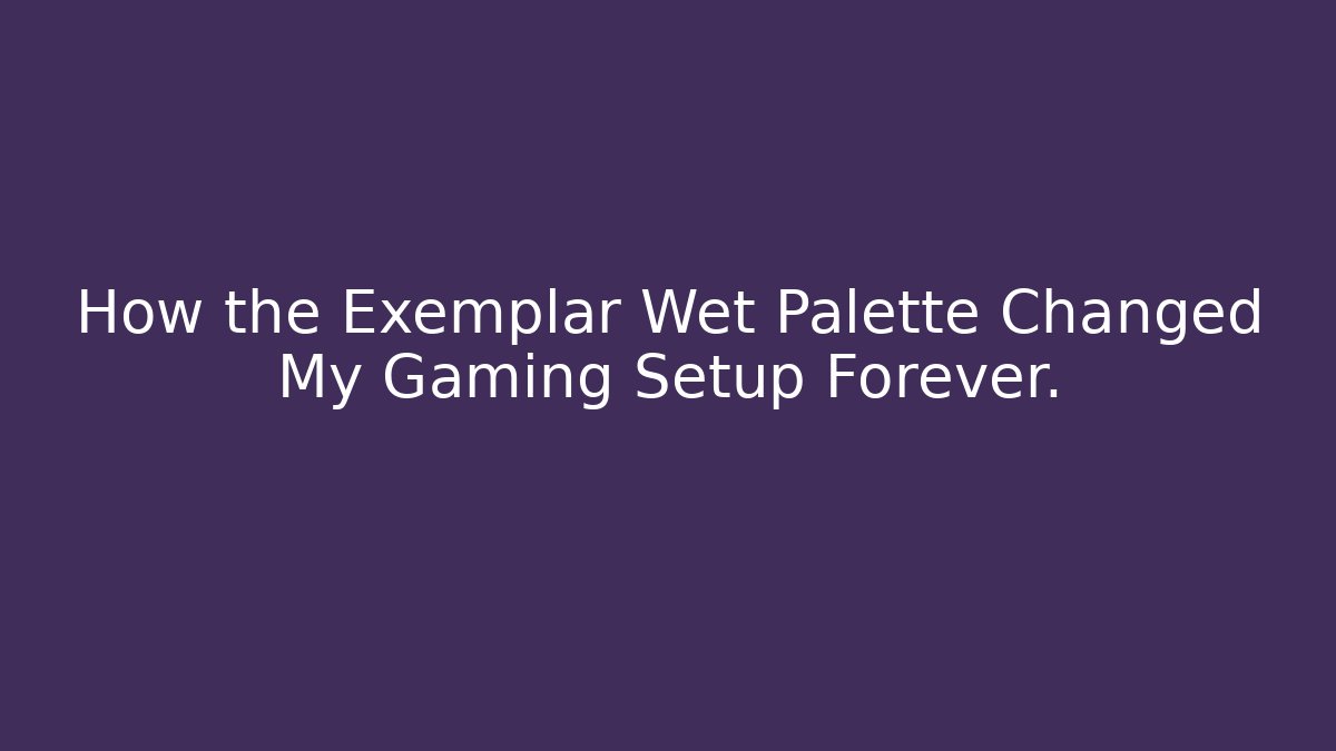How the Exemplar Wet Palette Changed My Gaming Setup Forever.