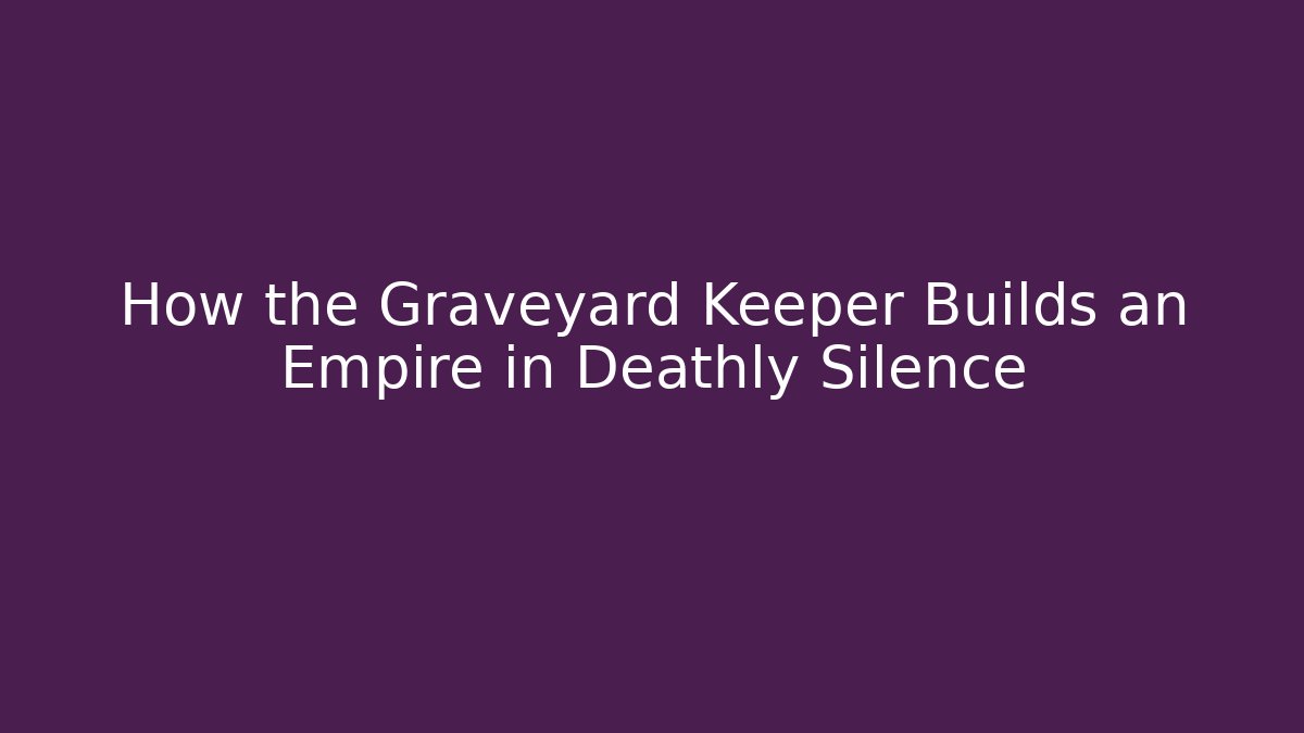 How the Graveyard Keeper Builds an Empire in Deathly Silence