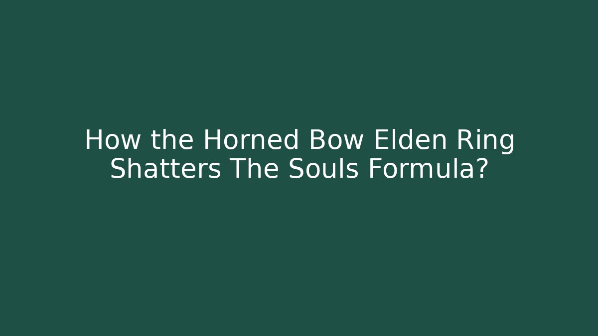 How the Horned Bow Elden Ring Shatters The Souls Formula?