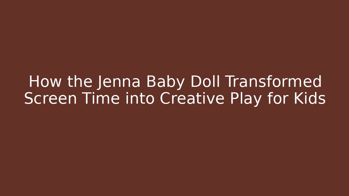 How the Jenna Baby Doll Transformed Screen Time into Creative Play for Kids
