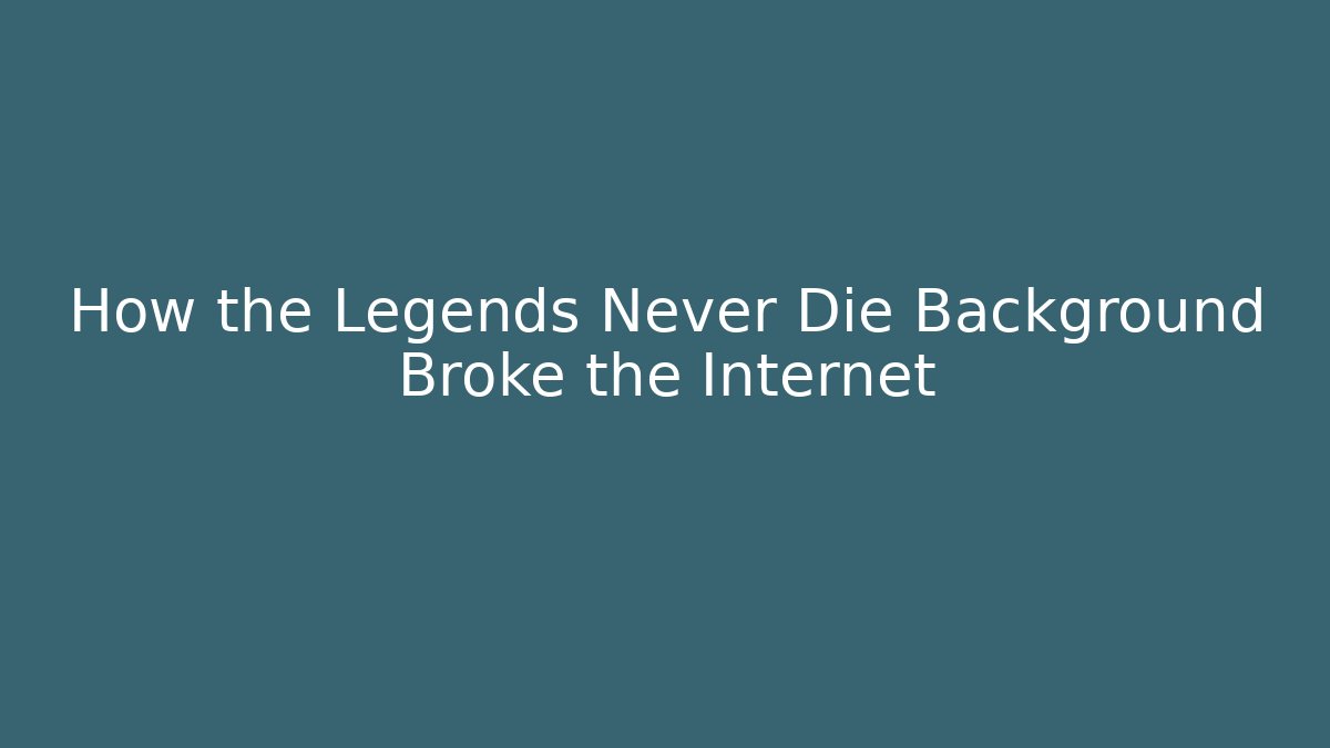 How the Legends Never Die Background Broke the Internet