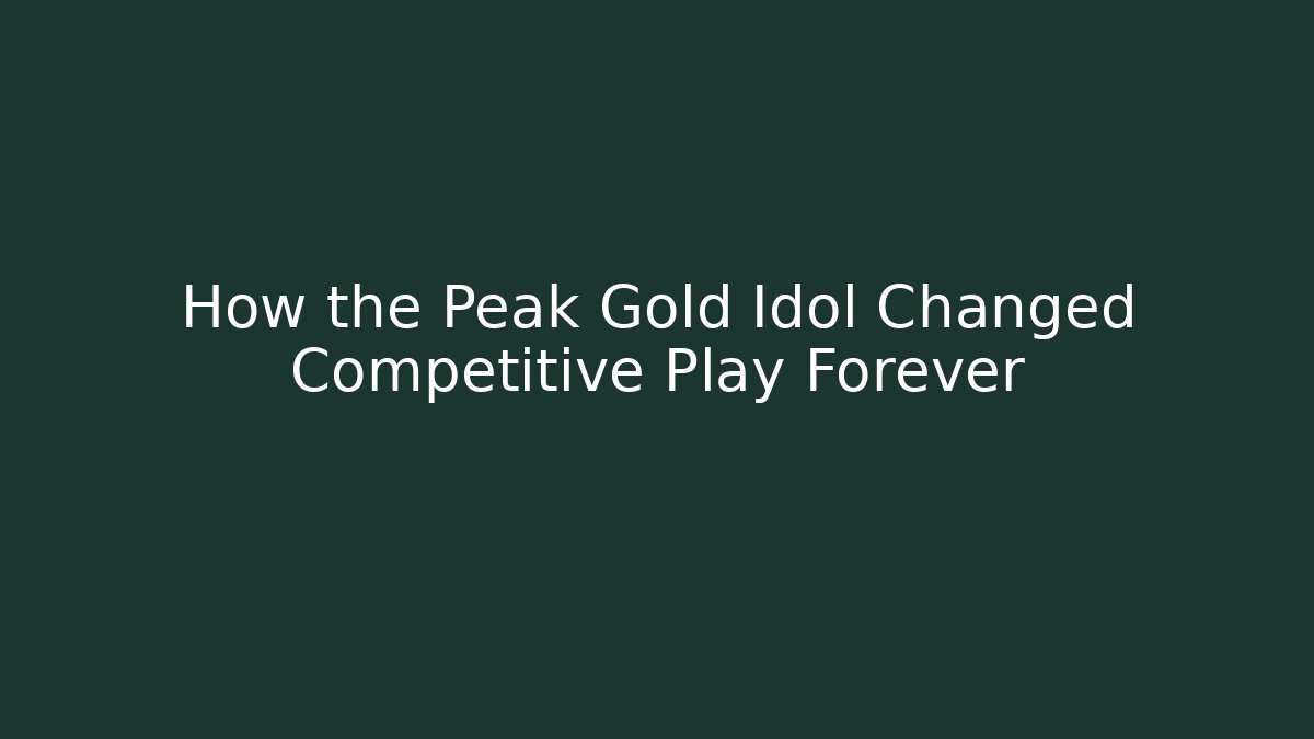 How the Peak Gold Idol Changed Competitive Play Forever