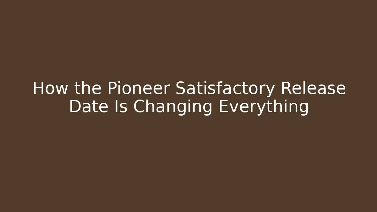 How the Pioneer Satisfactory Release Date Is Changing Everything