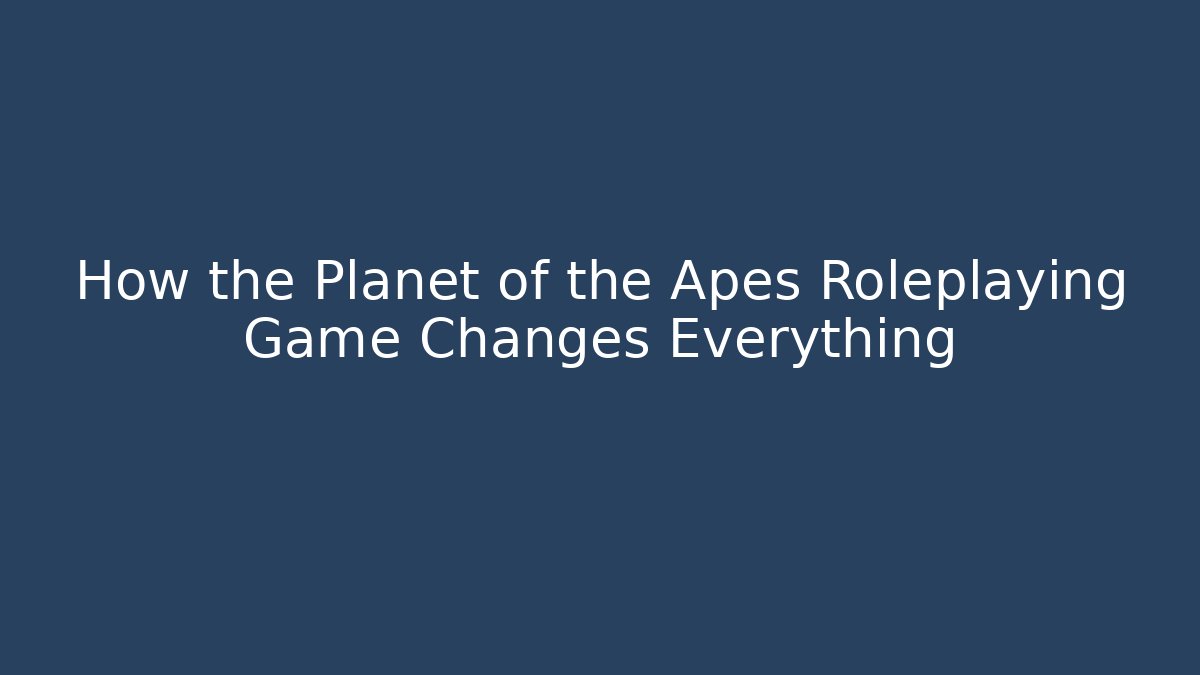 How the Planet of the Apes Roleplaying Game Changes Everything - Método de Aprovação