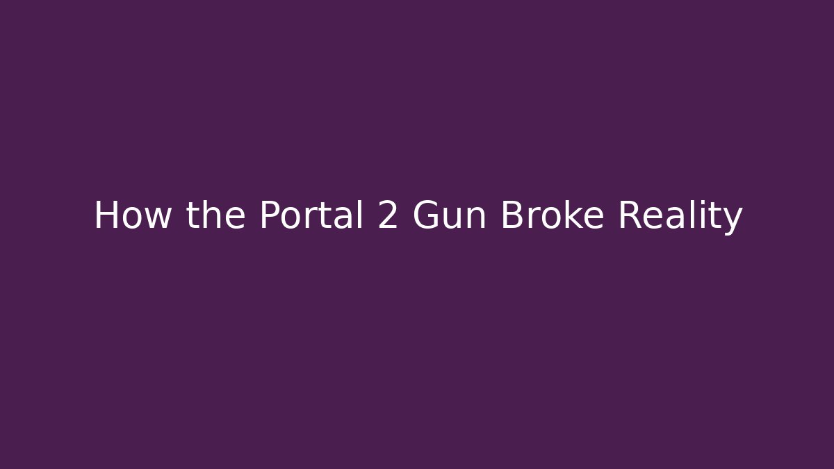How the Portal 2 Gun Broke Reality