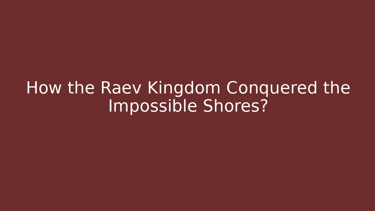 How the Raev Kingdom Conquered the Impossible Shores?