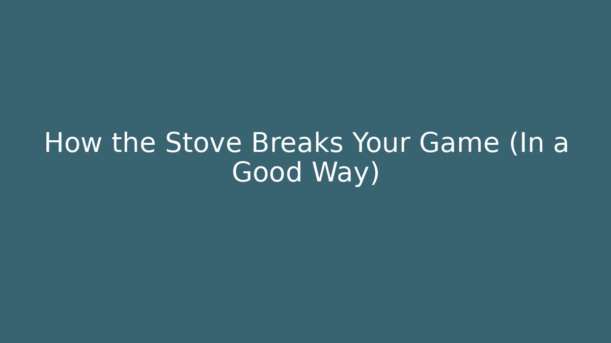 How the Stove Breaks Your Game (In a Good Way)