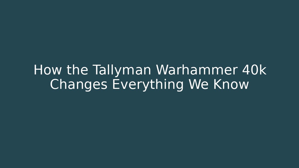How the Tallyman Warhammer 40k Changes Everything We Know