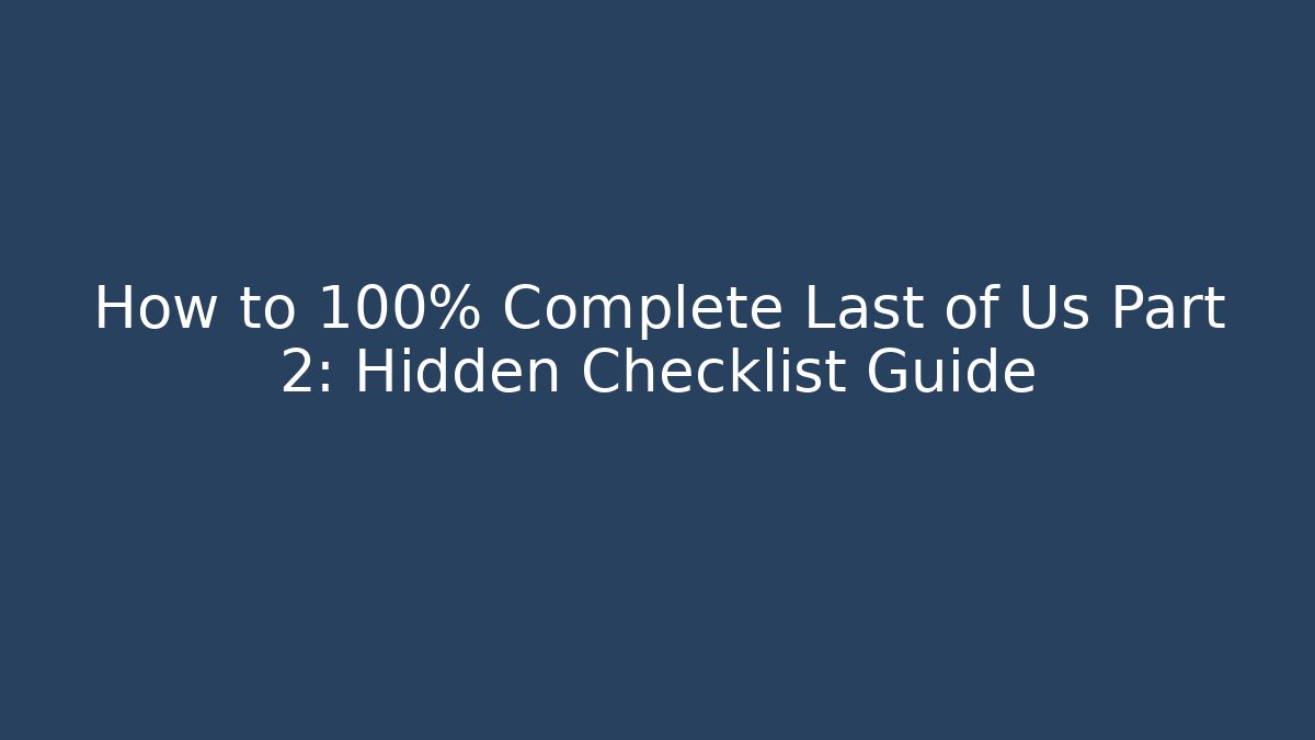How to 100% Complete Last of Us Part 2: Hidden Checklist Guide