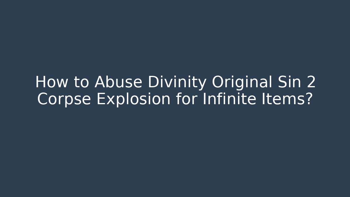 How to Abuse Divinity Original Sin 2 Corpse Explosion for Infinite Items?