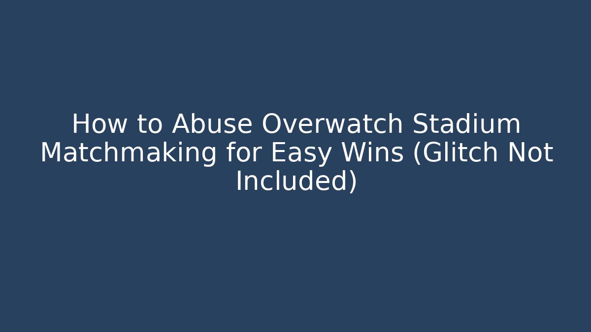 How to Abuse Overwatch Stadium Matchmaking for Easy Wins (Glitch Not Included)