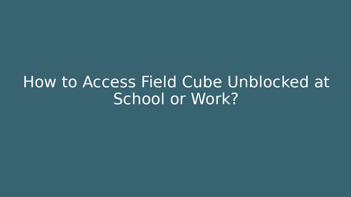 How to Access Field Cube Unblocked at School or Work?