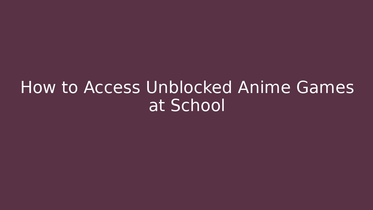 How to Access Unblocked Anime Games at School
