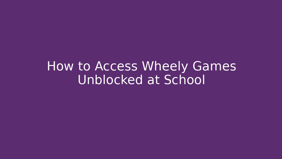 How to Access Wheely Games Unblocked at School - Método de Aprovação
